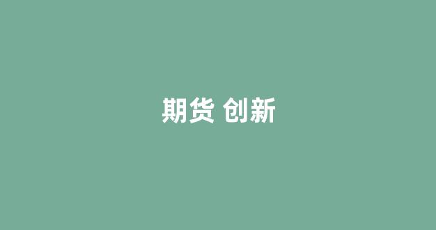期货 创新(期货创新高可以做空吗)_https://www.xzdzcjx.com_科创板_第1张